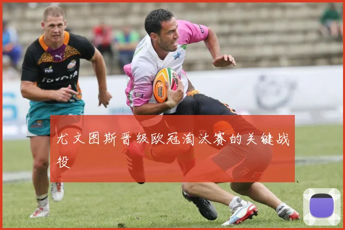 尤文图斯晋级欧冠淘汰赛的关键战役