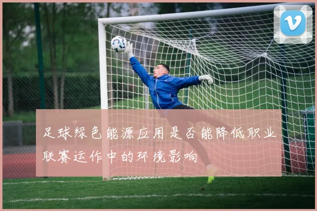 足球绿色能源应用是否能降低职业联赛运作中的环境影响