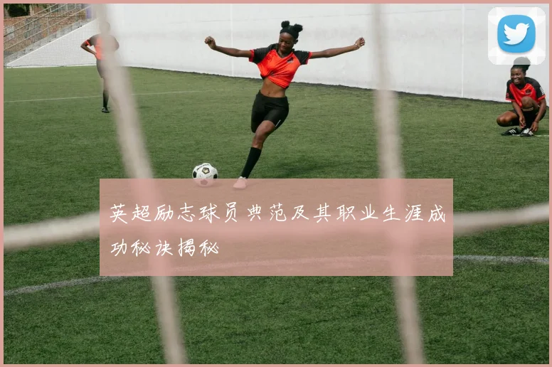 英超励志球员典范及其职业生涯成功秘诀揭秘