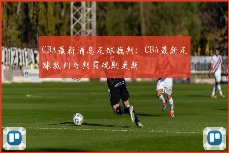 CBA最新消息足球裁判：CBA最新足球裁判与判罚规则更新