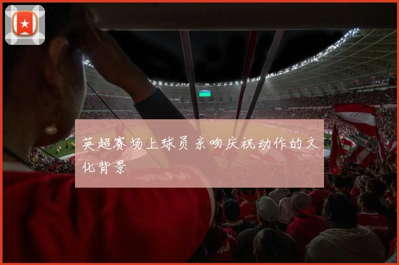 英超赛场上球员亲吻庆祝动作的文化背景