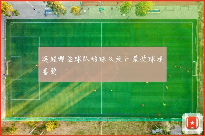 英超哪些球队的球衣设计最受球迷喜爱