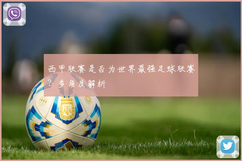 西甲联赛是否为世界最强足球联赛？多角度解析