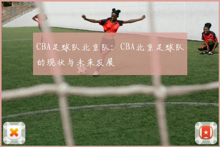 CBA足球队北京队：CBA北京足球队的现状与未来发展